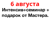 6 августа Интенсив+семинар + подарок от Мастера. 